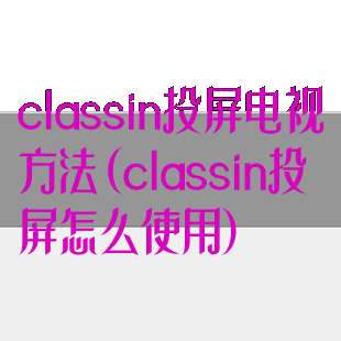 classin投屏电视方法(classin投屏怎么使用)