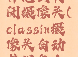 classin老师怎么关闭摄像头(classin摄像头自动禁用怎么打开)