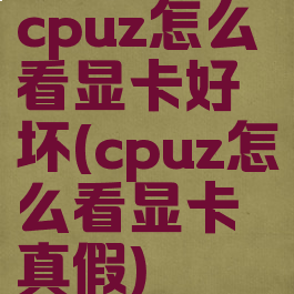 cpuz怎么看显卡好坏(cpuz怎么看显卡真假)