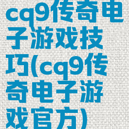 cq9传奇电子游戏技巧(cq9传奇电子游戏官方)