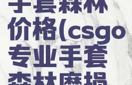 csgo专业手套森林价格(csgo专业手套森林磨损控制)