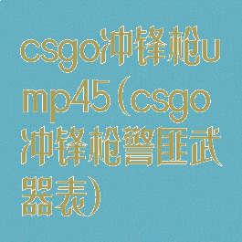 csgo冲锋枪ump45(csgo冲锋枪警匪武器表)