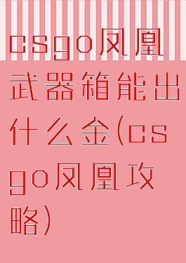 csgo凤凰武器箱能出什么金(csgo凤凰攻略)