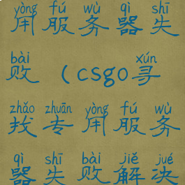 csgo寻找专用服务器失败(csgo寻找专用服务器失败解决不了)