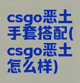 csgo恶土手套搭配(csgo恶土怎么样)