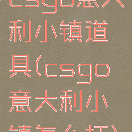 csgo意大利小镇道具(csgo意大利小镇怎么打)