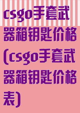 csgo手套武器箱钥匙价格(csgo手套武器箱钥匙价格表)