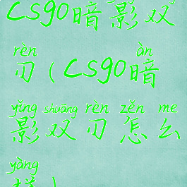 csgo暗影双刃(csgo暗影双刃怎么样)