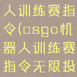 csgo机器人训练赛指令(csgo机器人训练赛指令无限投掷物)