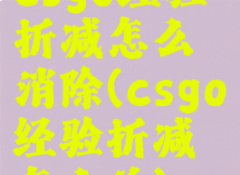 csgo经验折减怎么消除(csgo经验折减怎么关)