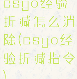 csgo经验折减怎么消除(csgo经验折减指令)