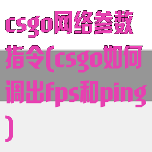 csgo网络参数指令(csgo如何调出fps和ping)