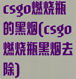 csgo燃烧瓶的黑烟(csgo燃烧瓶黑烟去除)