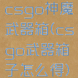 csgo神魔武器箱(csgo武器箱子怎么得)