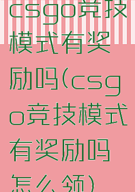 csgo竞技模式有奖励吗(csgo竞技模式有奖励吗怎么领)