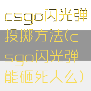 csgo闪光弹投掷方法(csgo闪光弹能砸死人么)