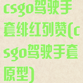 csgo驾驶手套绯红列赞(csgo驾驶手套原型)