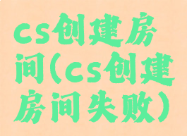 cs创建房间(cs创建房间失败)