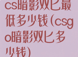 cs暗影双匕最低多少钱(csgo暗影双匕多少钱)