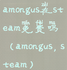 amongus在steam免费吗(amongus,steam)