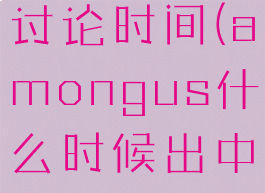 amongus讨论时间(amongus什么时候出中文)