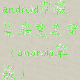 android平板电脑怎么用(android平板)