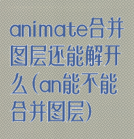 animate合并图层还能解开么(an能不能合并图层)