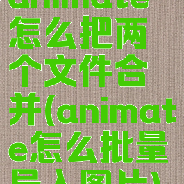 animate怎么把两个文件合并(animate怎么批量导入图片)