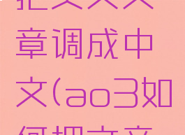 ao3怎么把英文文章调成中文(ao3如何把文章变成中文)