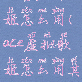 ace虚拟歌姬怎么用(ace虚拟歌姬怎么用其它bgm)