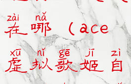 ace虚拟歌姬自由模式在哪(ace虚拟歌姬自由模式在哪开)