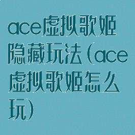 ace虚拟歌姬隐藏玩法(ace虚拟歌姬怎么玩)