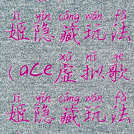 ace虚拟歌姬隐藏玩法(ace虚拟歌姬隐藏玩法在哪)