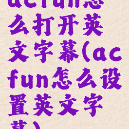 acfun怎么打开英文字幕(acfun怎么设置英文字幕)