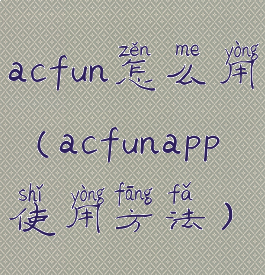 acfun怎么用(acfunapp使用方法)