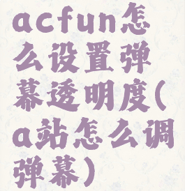 acfun怎么设置弹幕透明度(a站怎么调弹幕)