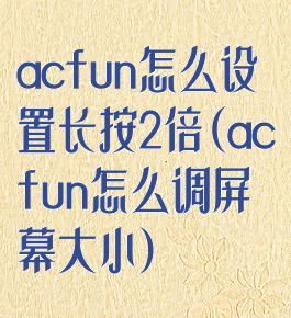 acfun怎么设置长按2倍(acfun怎么调屏幕大小)