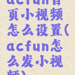 acfun首页小视频怎么设置(acfun怎么发小视频)