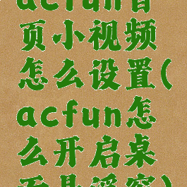 acfun首页小视频怎么设置(acfun怎么开启桌面悬浮窗)