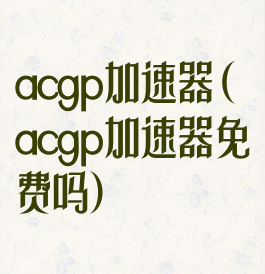acgp加速器(acgp加速器免费吗)