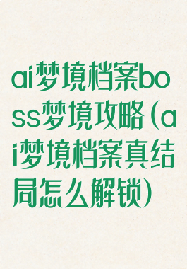 ai梦境档案boss梦境攻略(ai梦境档案真结局怎么解锁)