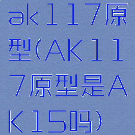 ak117原型(AK117原型是AK15吗)