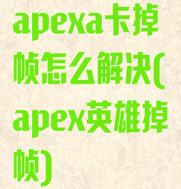 apexa卡掉帧怎么解决(apex英雄掉帧)