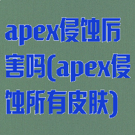 apex侵蚀厉害吗(apex侵蚀所有皮肤)