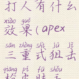 apex三重击打人有什么效果(apex三重式狙击枪皮肤手感)