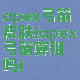 apex弓箭皮肤(apex弓箭算狙吗)