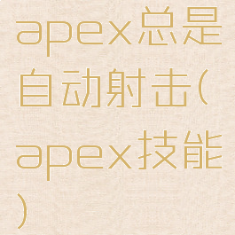 apex总是自动射击(apex技能)