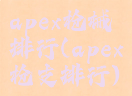 apex枪械排行(apex枪支排行)