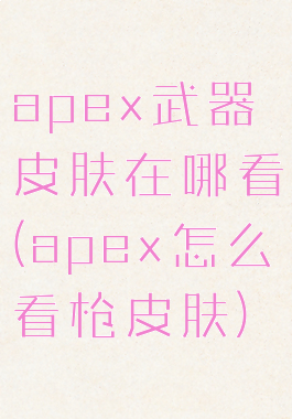 apex武器皮肤在哪看(apex怎么看枪皮肤)