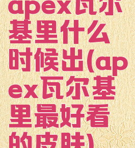 apex瓦尔基里什么时候出(apex瓦尔基里最好看的皮肤)